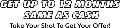 Get Up To 12 Months Same as Cash! Take your shot to get your offer!